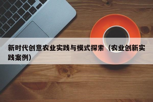 新时代创意农业实践与模式探索（农业创新实践案例）