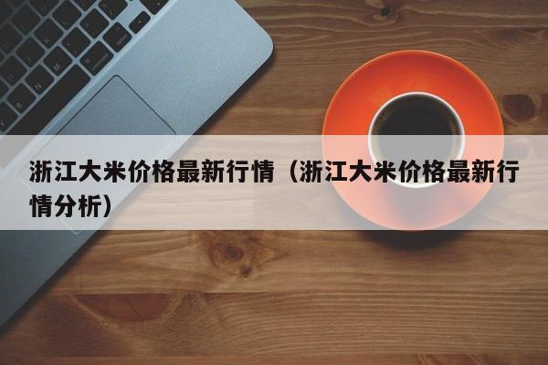 浙江大米价格最新行情（浙江大米价格最新行情分析）