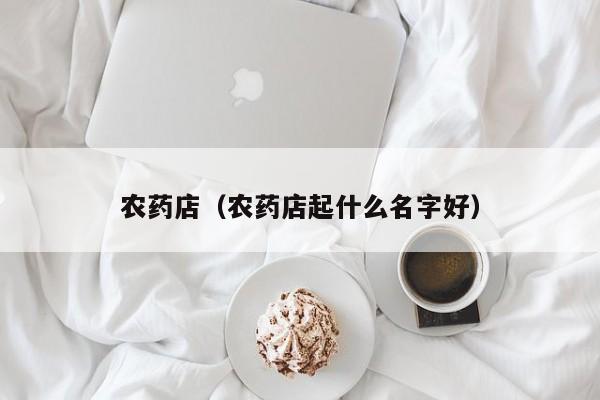 农药店（农药店起什么名字好）