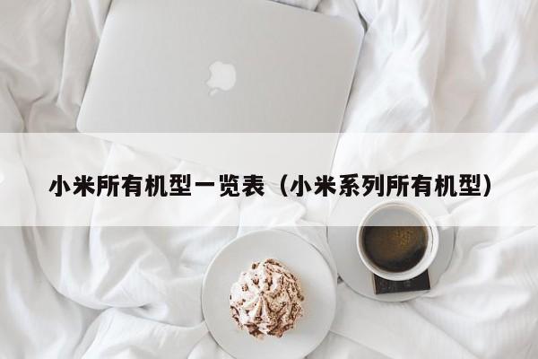 小米所有机型一览表（小米系列所有机型）