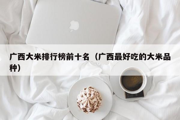 广西大米排行榜前十名（广西最好吃的大米品种）