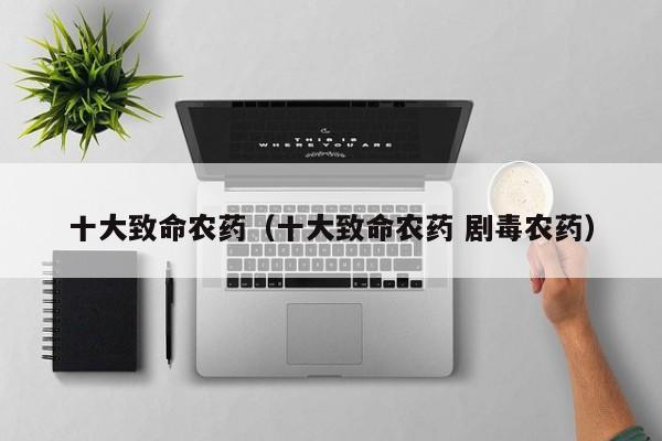 十大致命农药（十大致命农药 剧毒农药）