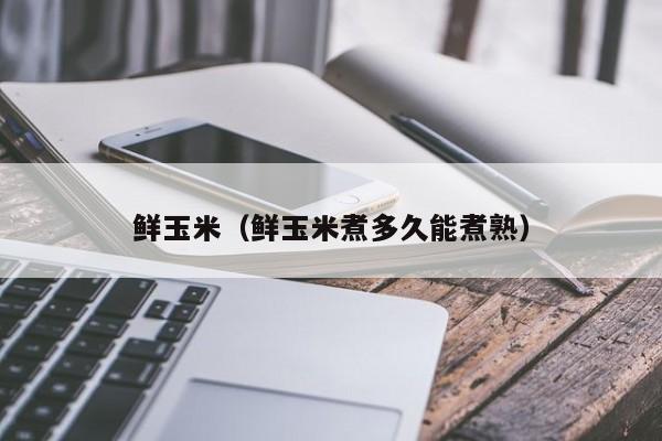 鲜玉米（鲜玉米煮多久能煮熟）