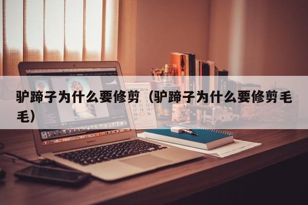 驴蹄子为什么要修剪（驴蹄子为什么要修剪毛毛）