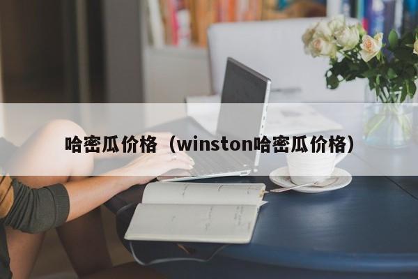 哈密瓜价格（winston哈密瓜价格）