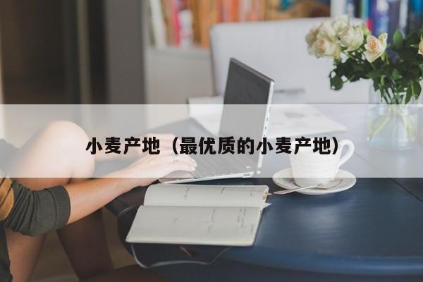 小麦产地（最优质的小麦产地）