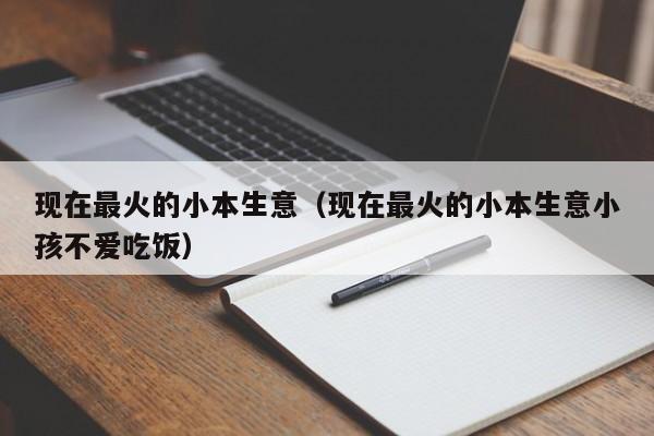 现在最火的小本生意（现在最火的小本生意小孩不爱吃饭）