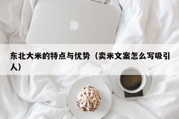 东北大米的特点与优势（卖米文案怎么写吸引人）