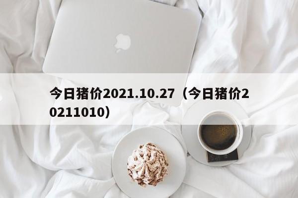今日猪价2021.10.27（今日猪价20211010）