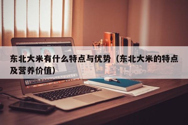 东北大米有什么特点与优势（东北大米的特点及营养价值）