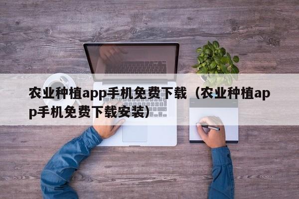 农业种植app手机免费下载（农业种植app手机免费下载安装）