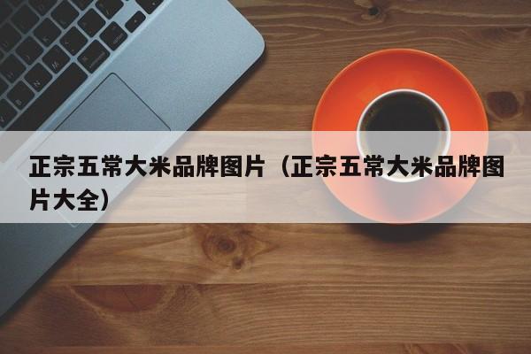 正宗五常大米品牌图片（正宗五常大米品牌图片大全）