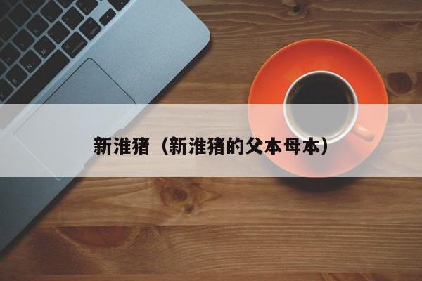 新淮猪（新淮猪的父本母本）