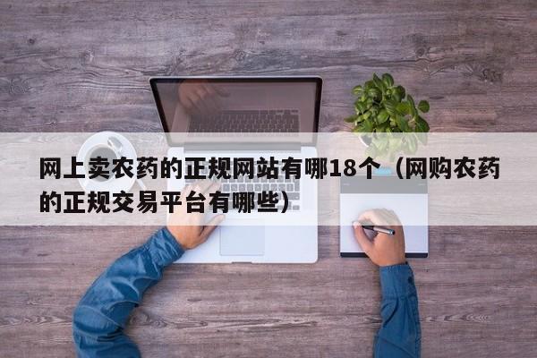 网上卖农药的正规网站有哪18个（网购农药的正规交易平台有哪些）
