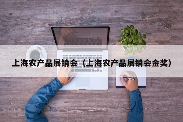 上海农产品展销会（上海农产品展销会金奖）