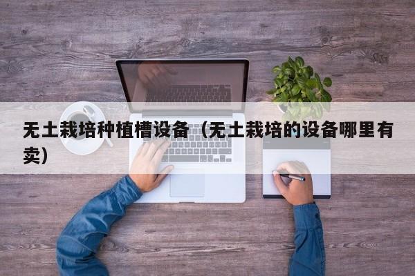无土栽培种植槽设备（无土栽培的设备哪里有卖）