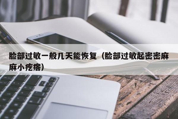 脸部过敏一般几天能恢复（脸部过敏起密密麻麻小疙瘩）