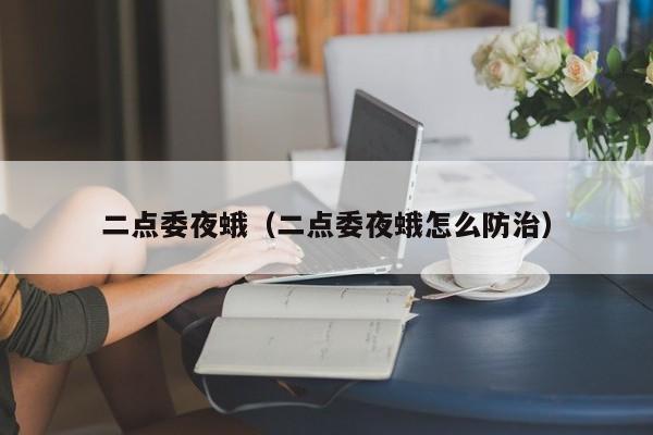 二点委夜蛾（二点委夜蛾怎么防治）