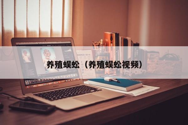 养殖蜈蚣（养殖蜈蚣视频）