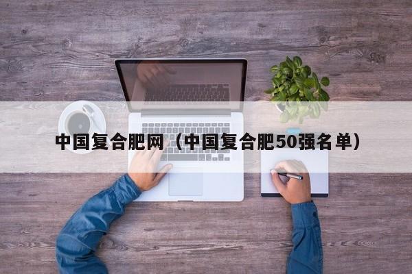 中国复合肥网（中国复合肥50强名单）