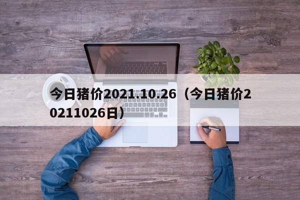 今日猪价2021.10.26（今日猪价20211026日）