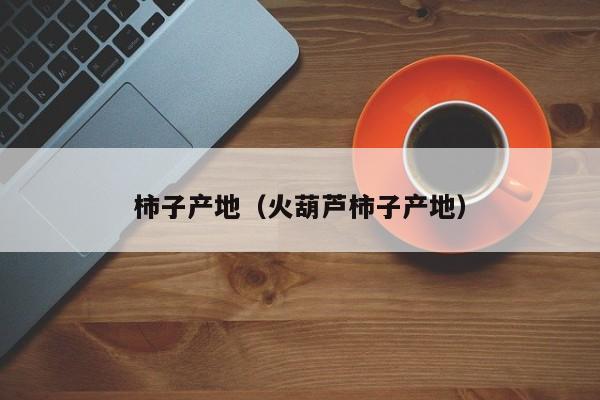 柿子产地（火葫芦柿子产地）