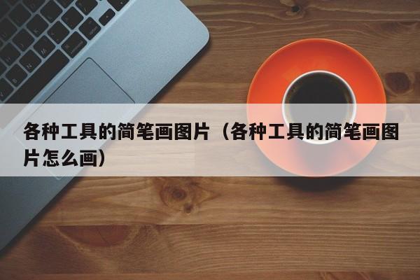 各种工具的简笔画图片（各种工具的简笔画图片怎么画）