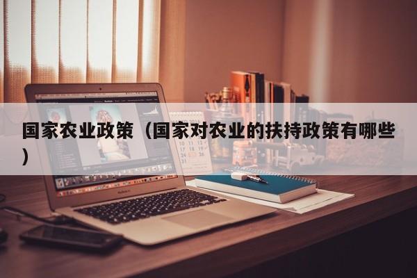 国家农业政策（国家对农业的扶持政策有哪些）