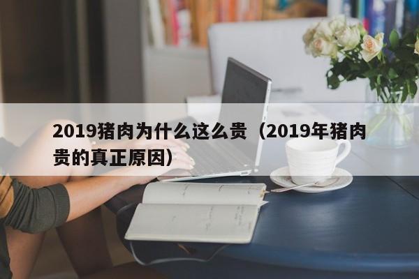2019猪肉为什么这么贵（2019年猪肉贵的真正原因）