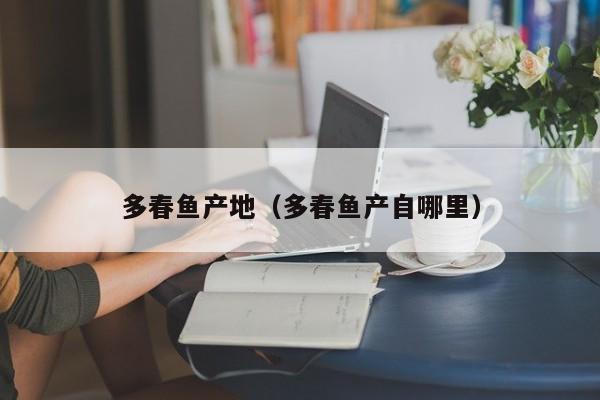 多春鱼产地（多春鱼产自哪里）
