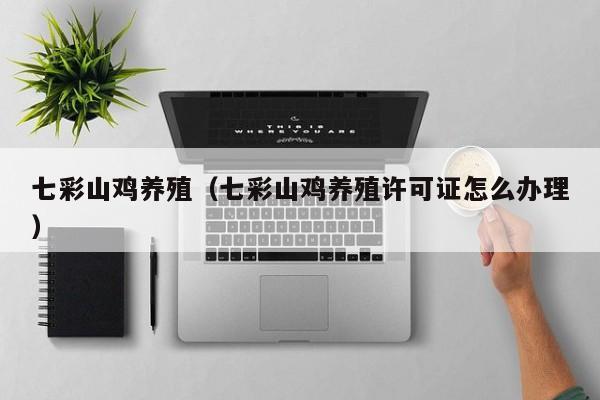七彩山鸡养殖（七彩山鸡养殖许可证怎么办理）