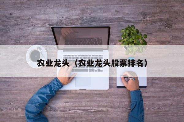 农业龙头（农业龙头股票排名）