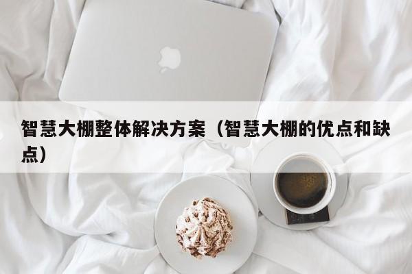 智慧大棚整体解决方案（智慧大棚的优点和缺点）