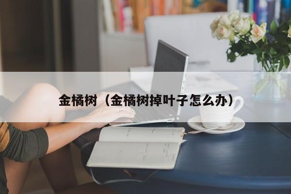 金橘树（金橘树掉叶子怎么办）