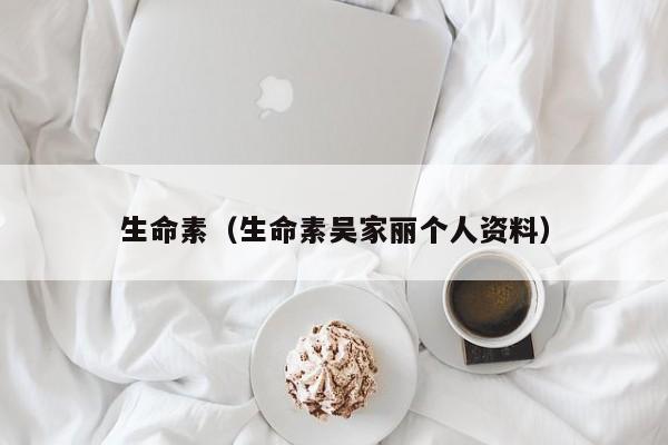 生命素（生命素吴家丽个人资料）