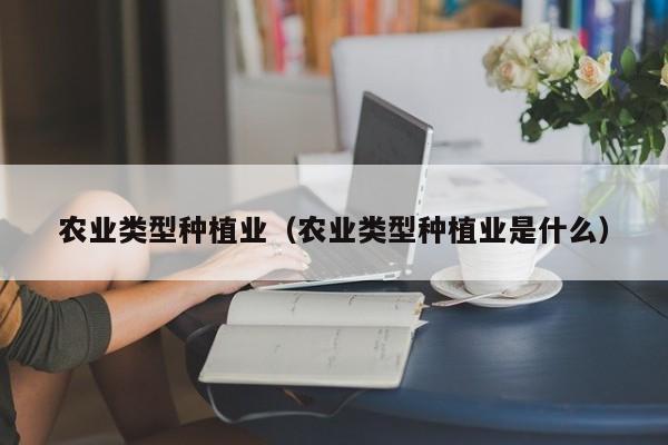 农业类型种植业（农业类型种植业是什么）