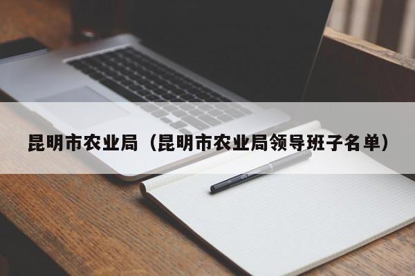 昆明市农业局（昆明市农业局领导班子名单）