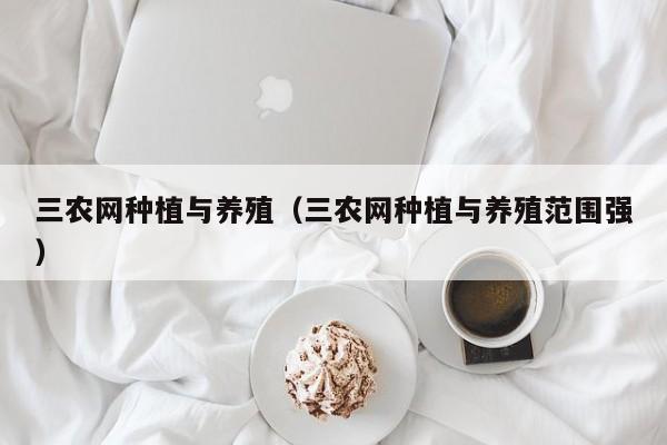 三农网种植与养殖（三农网种植与养殖范围强）