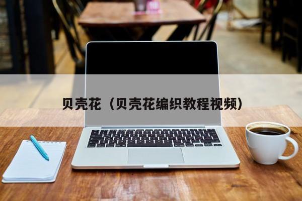 贝壳花（贝壳花编织教程视频）