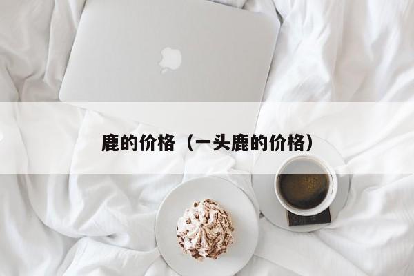 鹿的价格（一头鹿的价格）