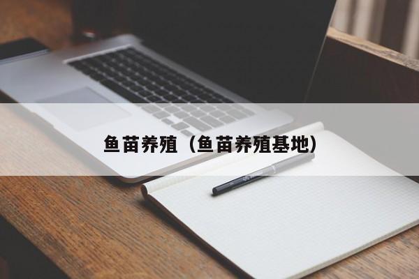 鱼苗养殖（鱼苗养殖基地）