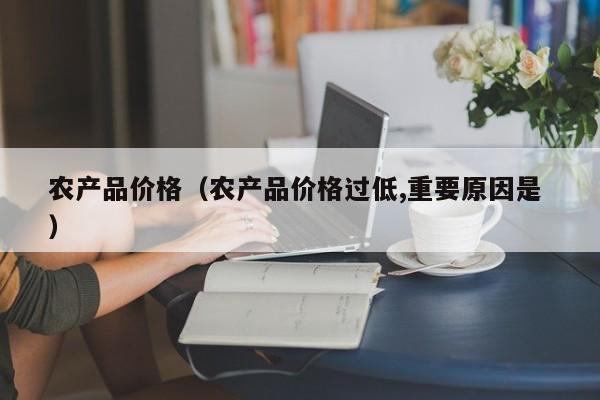 农产品价格（农产品价格过低,重要原因是 ）