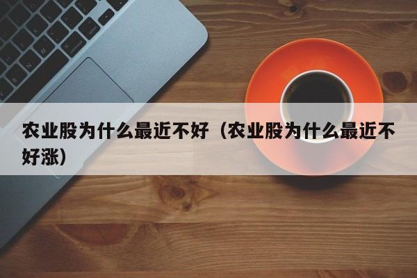 农业股为什么最近不好（农业股为什么最近不好涨）