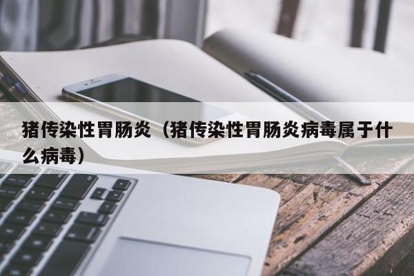 猪传染性胃肠炎（猪传染性胃肠炎病毒属于什么病毒）