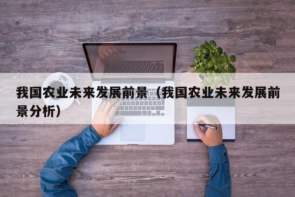 我国农业未来发展前景（我国农业未来发展前景分析）