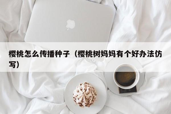 樱桃怎么传播种子（樱桃树妈妈有个好办法仿写）