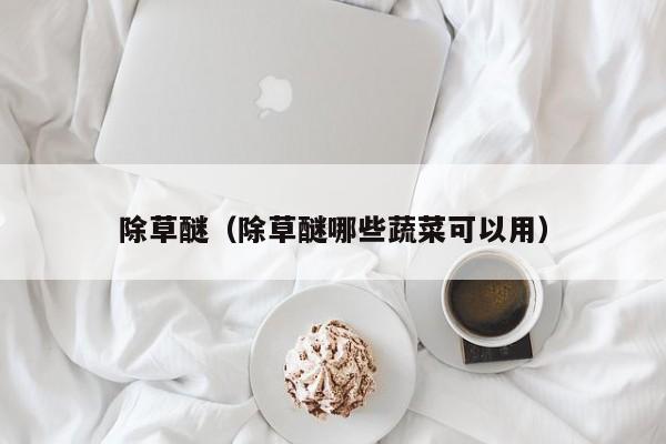除草醚（除草醚哪些蔬菜可以用）