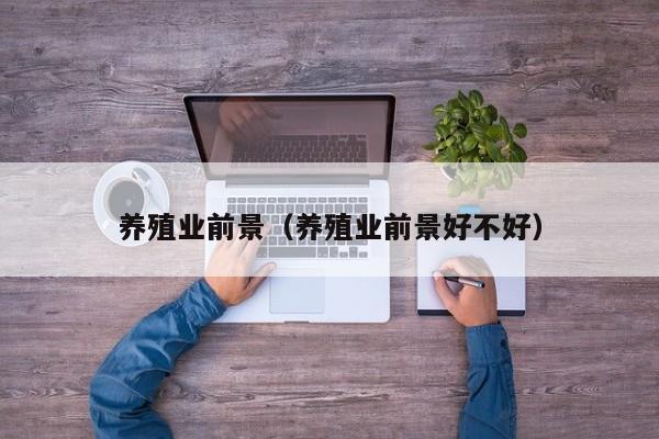养殖业前景（养殖业前景好不好）