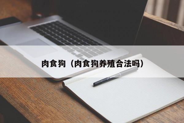 肉食狗（肉食狗养殖合法吗）