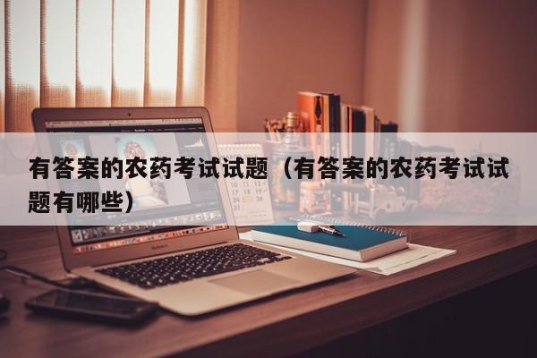有答案的农药考试试题（有答案的农药考试试题有哪些）